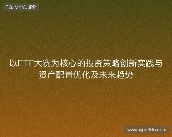 以ETF大赛为核心的投资策略创新实践与资产配置优化及未来趋势